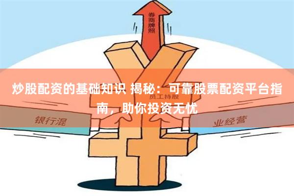 炒股配资的基础知识 揭秘：可靠股票配资平台指南，助你投资无忧