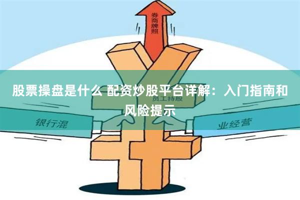 股票操盘是什么 配资炒股平台详解：入门指南和风险提示