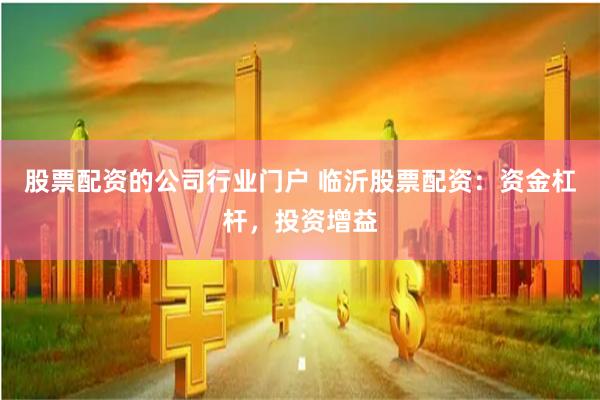 股票配资的公司行业门户 临沂股票配资：资金杠杆，投资增益