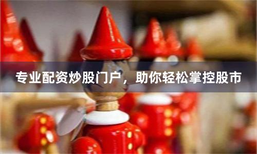 专业配资炒股门户，助你轻松掌控股市