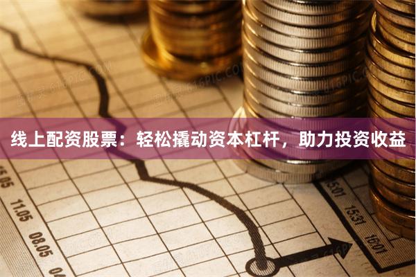 线上配资股票：轻松撬动资本杠杆，助力投资收益