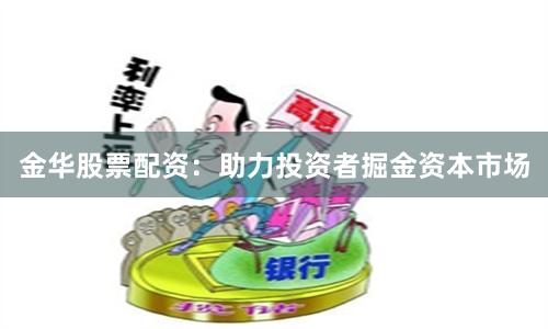 金华股票配资：助力投资者掘金资本市场
