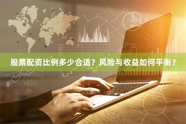 股票配资比例多少合适？风险与收益如何平衡？