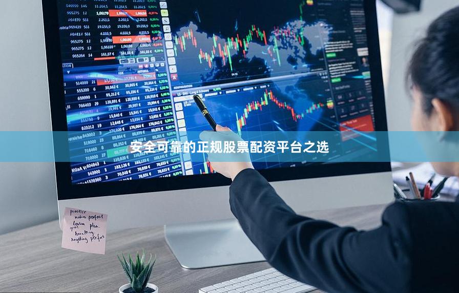 安全可靠的正规股票配资平台之选