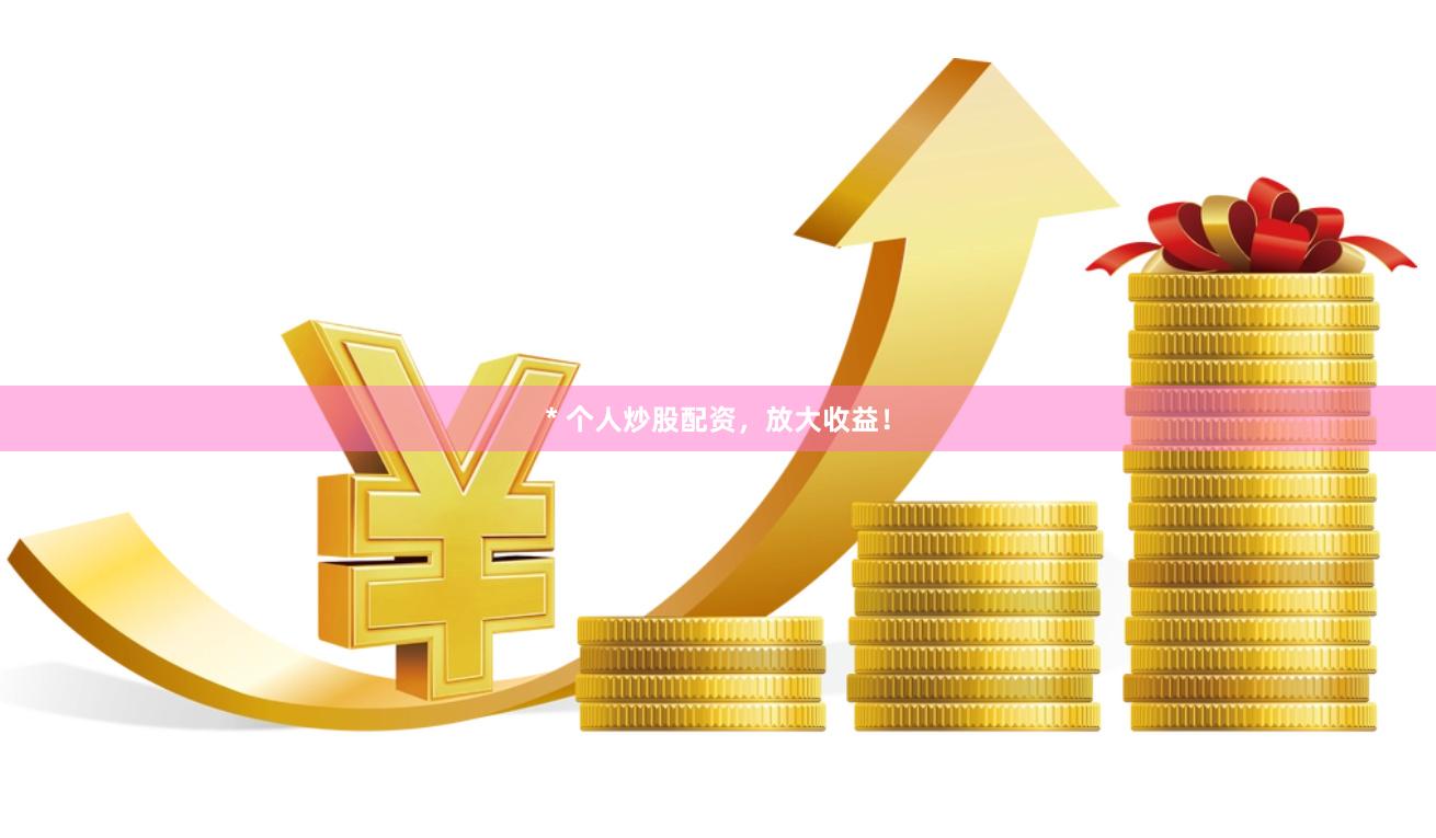 * 个人炒股配资，放大收益！
