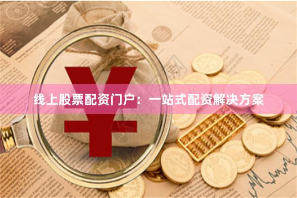 线上股票配资门户：一站式配资解决方案