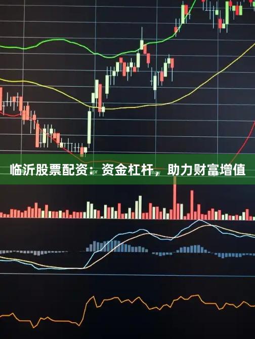 临沂股票配资：资金杠杆，助力财富增值