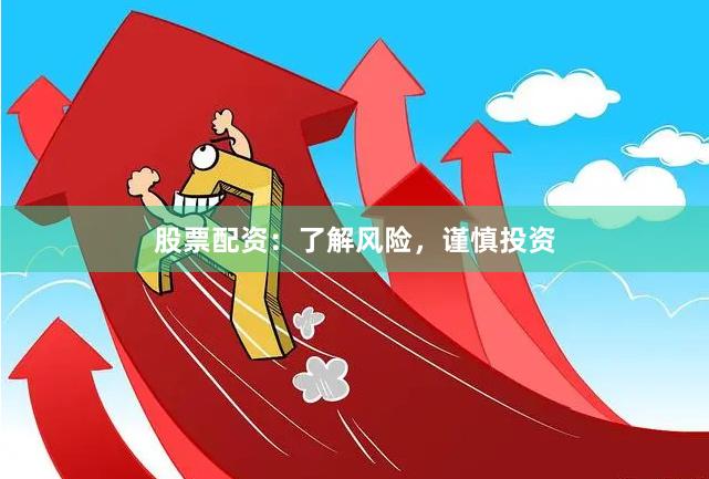 股票配资：了解风险，谨慎投资