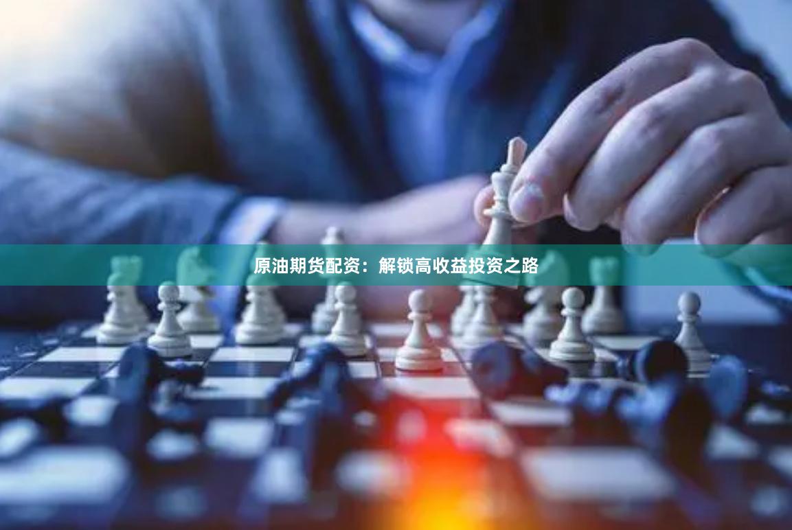 原油期货配资：解锁高收益投资之路