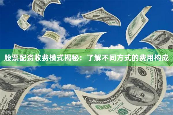 股票配资收费模式揭秘:了解不同方式的费用构成