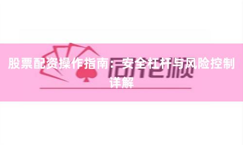 股票配资操作指南：安全杠杆与风险控制详解