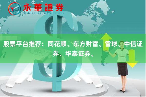 股票平台推荐:同花顺、东方财富、雪球、中信证券、华泰证券。
