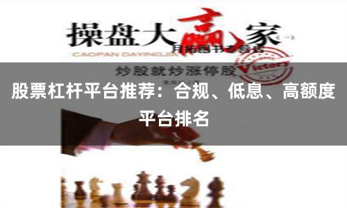 股票杠杆平台推荐：合规、低息、高额度平台排名