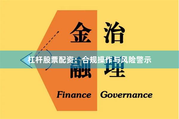 杠杆股票配资：合规操作与风险警示