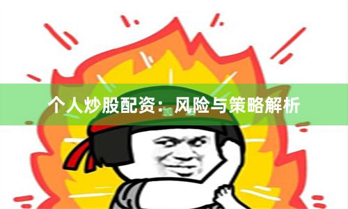 个人炒股配资:风险与策略解析