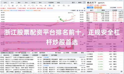 浙江股票配资平台排名前十，正规安全杠杆炒股首选