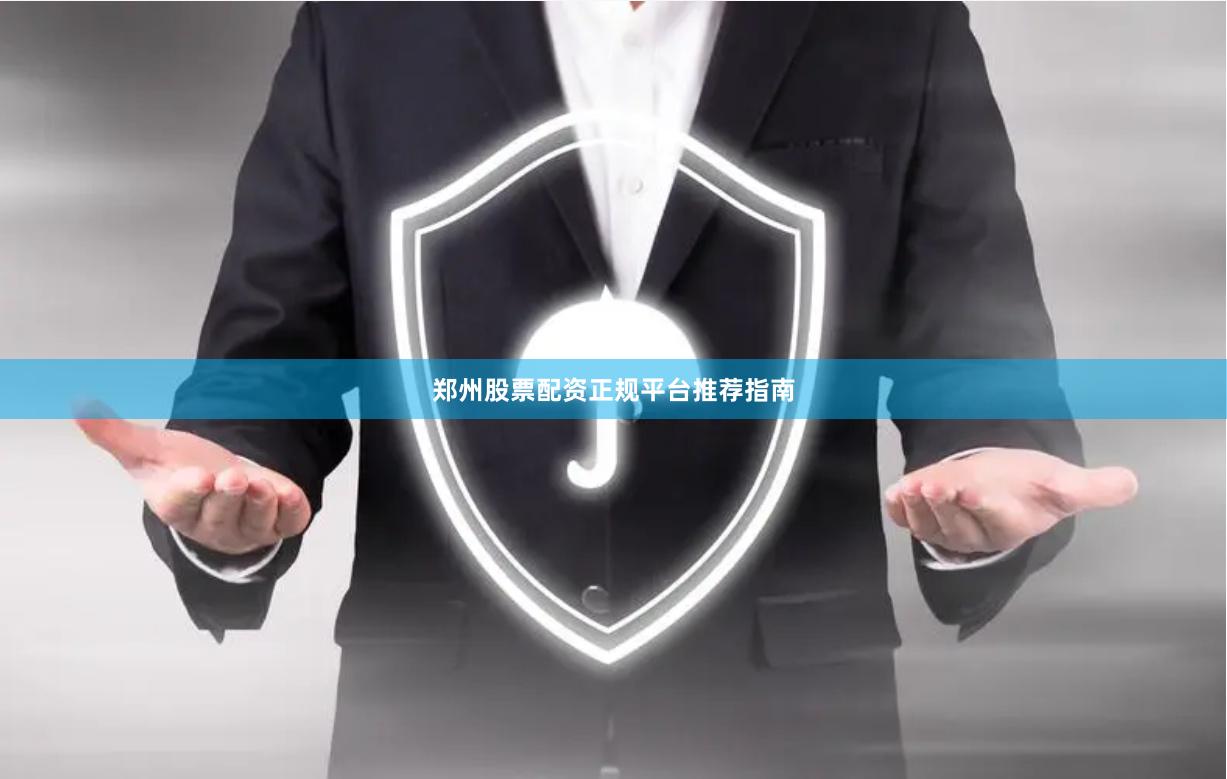 郑州股票配资正规平台推荐指南