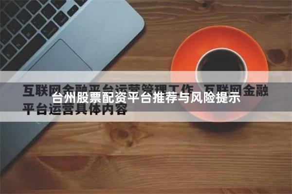 台州股票配资平台推荐与风险提示