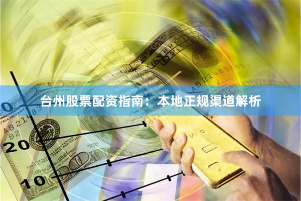 台州股票配资指南:本地正规渠道解析