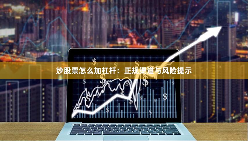 炒股票怎么加杠杆：正规渠道与风险提示