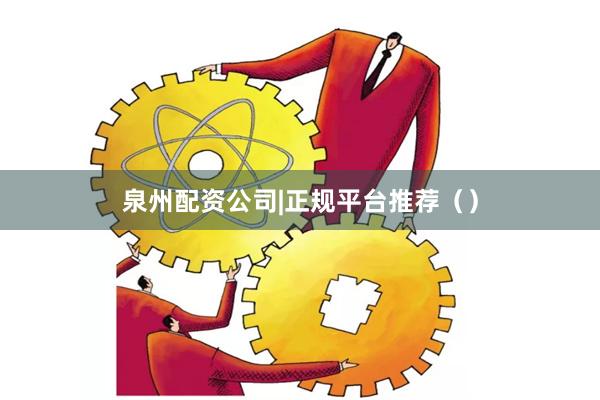 泉州配资公司|正规平台推荐（）