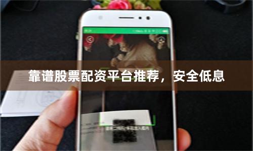 靠谱股票配资平台推荐,安全低息