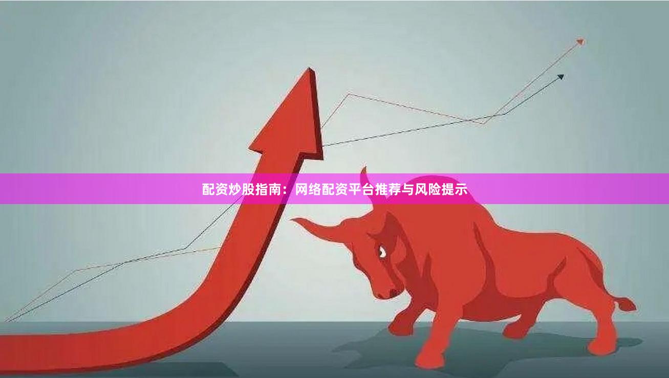 配资炒股指南：网络配资平台推荐与风险提示