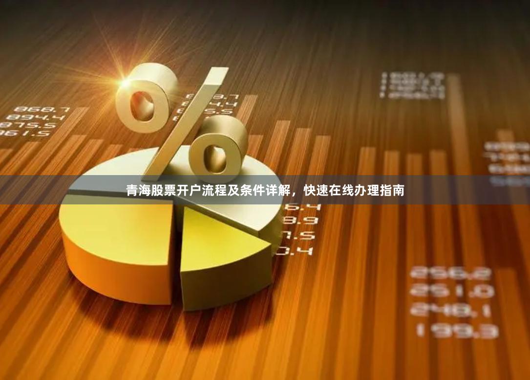 青海股票开户流程及条件详解,快速在线办理指南