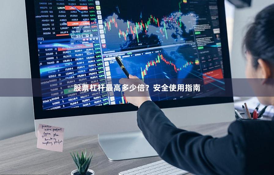 股票杠杆最高多少倍？安全使用指南