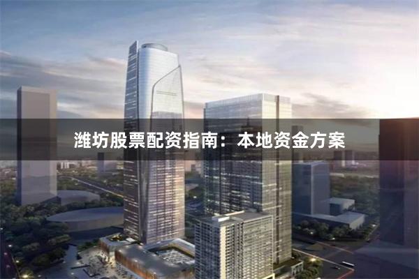 潍坊股票配资指南：本地资金方案
