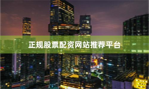 正规股票配资网站推荐平台