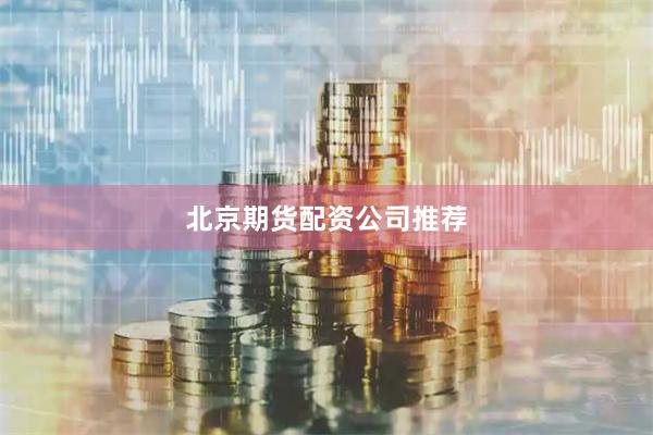 北京期货配资公司推荐