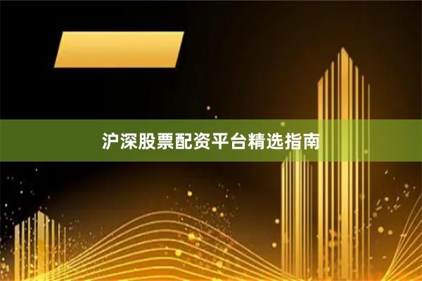 沪深股票配资平台精选指南