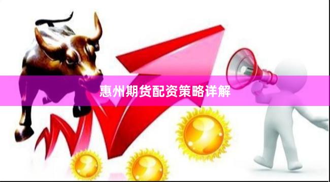惠州期货配资策略详解