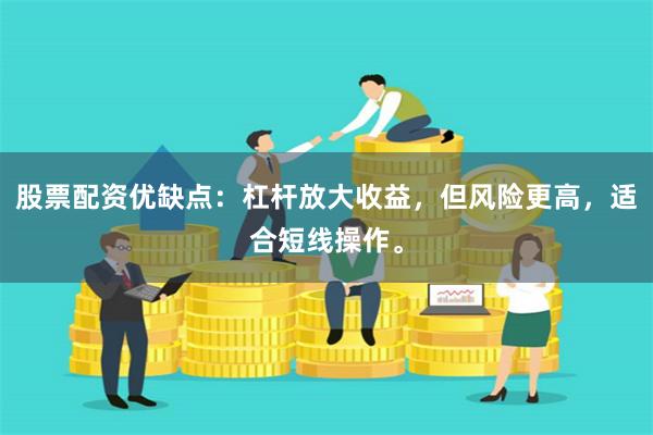 股票配资优缺点：杠杆放大收益，但风险更高，适合短线操作。