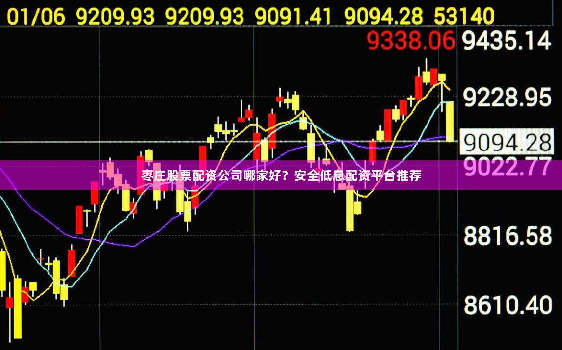 枣庄股票配资公司哪家好？安全低息配资平台推荐