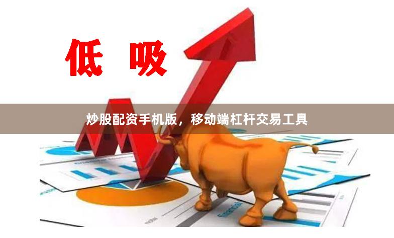 炒股配资手机版，移动端杠杆交易工具