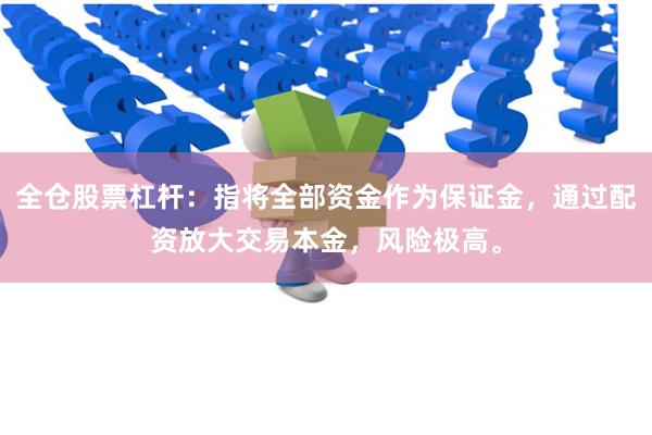 全仓股票杠杆：指将全部资金作为保证金，通过配资放大交易本金，风险极高。