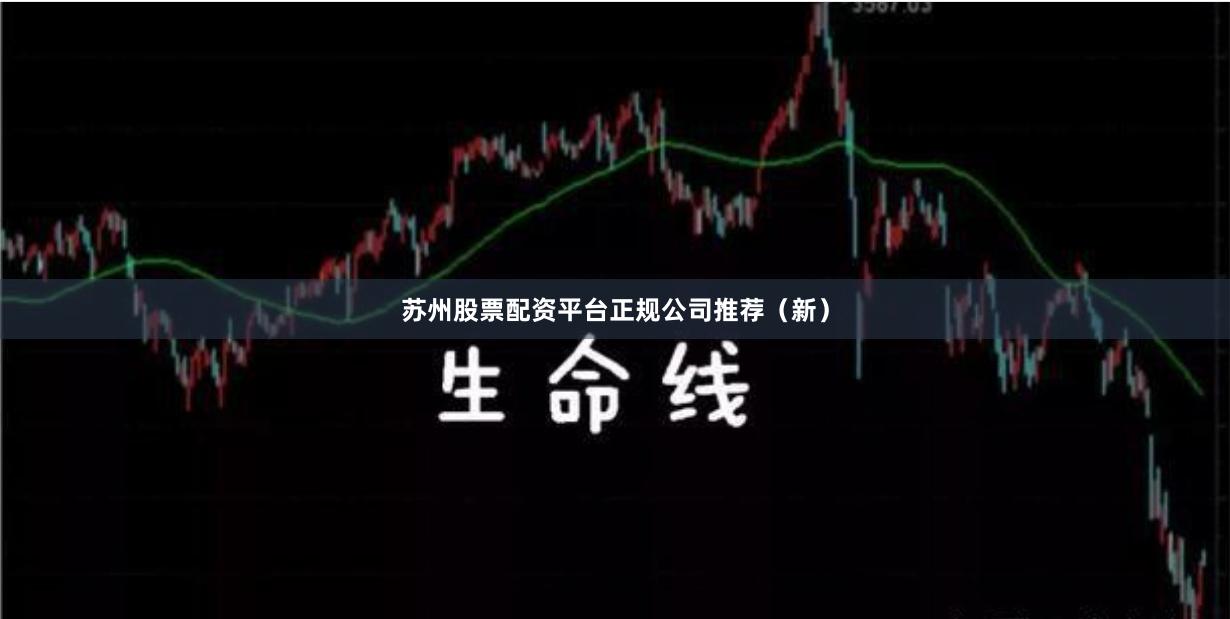 苏州股票配资平台正规公司推荐（新）