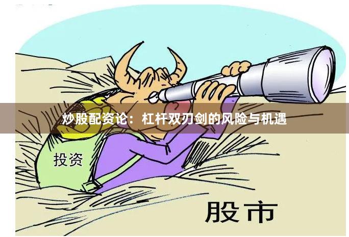 炒股配资论：杠杆双刃剑的风险与机遇