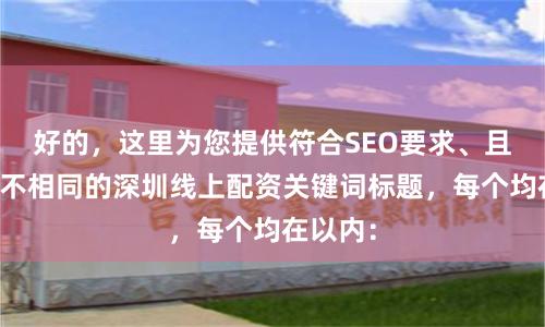 好的，这里为您提供符合SEO要求、且标题各不相同的深圳线上配资关键词标题，每个均在以内：