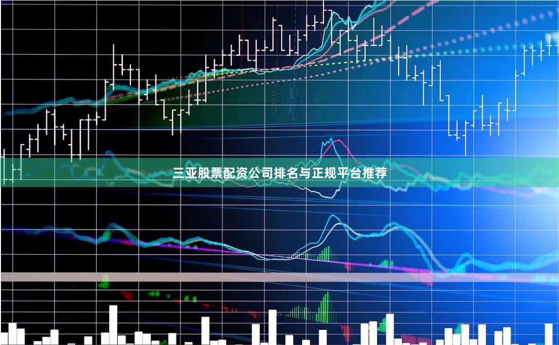 三亚股票配资公司排名与正规平台推荐