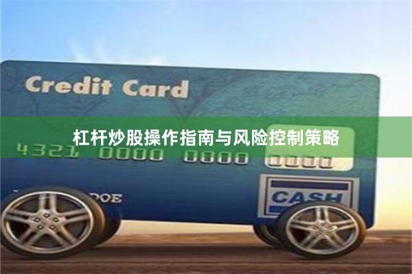 杠杆炒股操作指南与风险控制策略