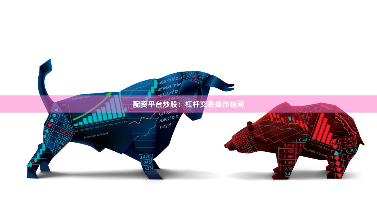 配资平台炒股：杠杆交易操作指南
