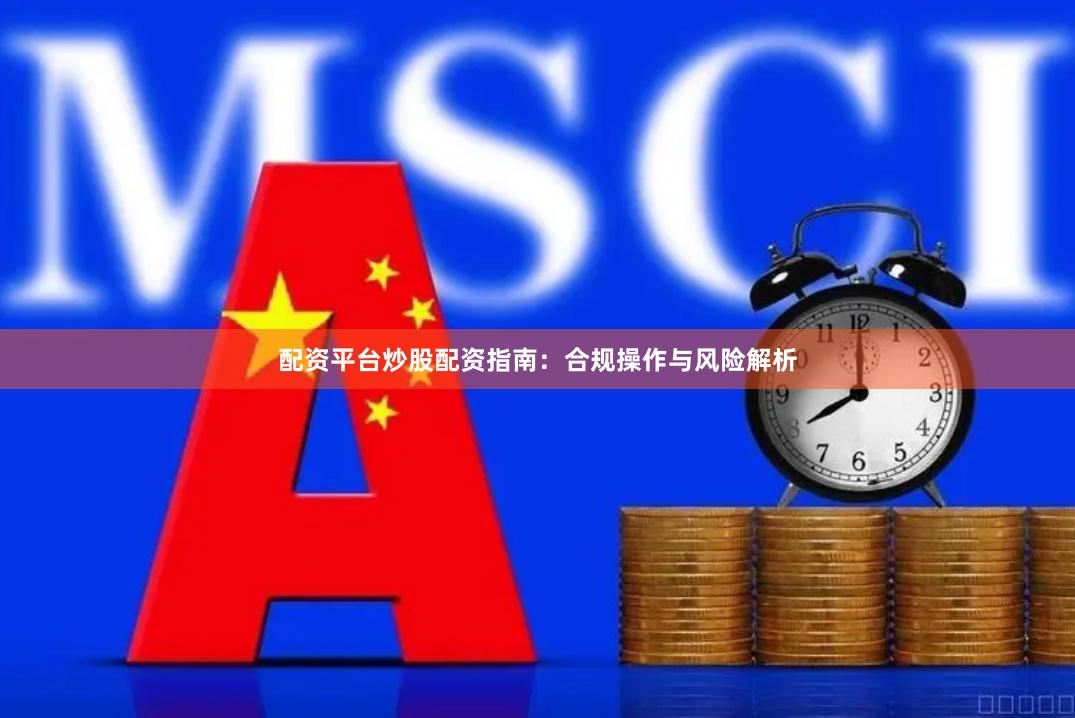配资平台炒股配资指南:合规操作与风险解析