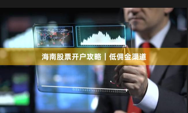 海南股票开户攻略｜低佣金渠道